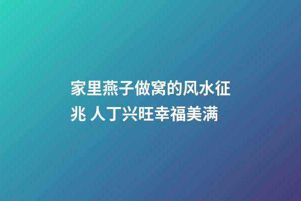 家里燕子做窝的风水征兆 人丁兴旺幸福美满